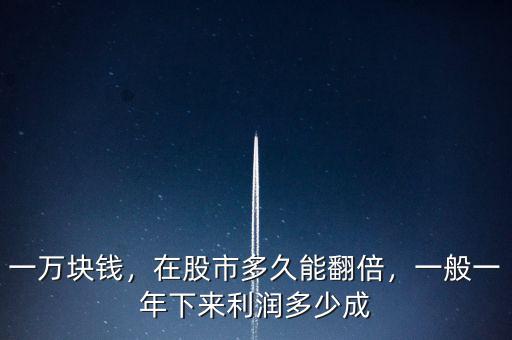 一萬(wàn)塊錢，在股市多久能翻倍，一般一年下來利潤(rùn)多少成