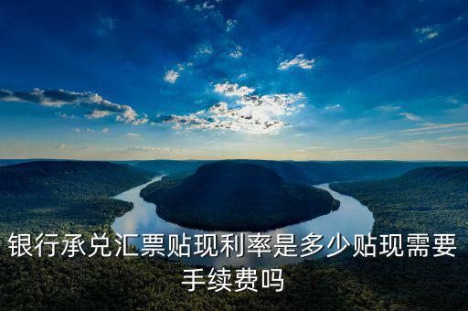 銀行承兌匯票貼現利息是多少,貼現需要手續費嗎