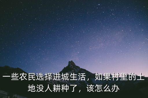 一些農(nóng)民選擇進城生活，如果村里的土地沒人耕種了，該怎么辦