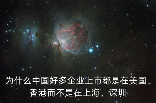 為什么中國好多企業上市都是在美國、香港而不是在上海、深圳