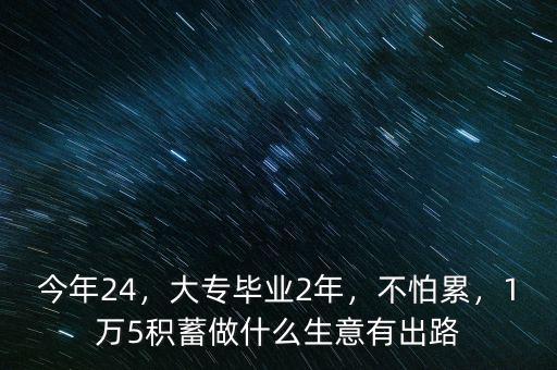 今年24，大專畢業2年，不怕累，1萬5積蓄做什么生意有出路
