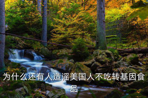 為什么還有人造謠美國人不吃轉基因食品