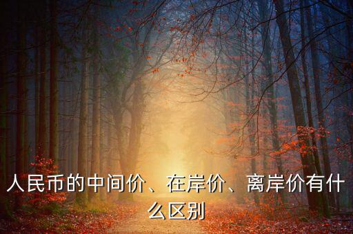 人民幣的中間價(jià)、在岸價(jià)、離岸價(jià)有什么區(qū)別