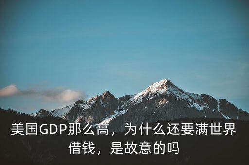 美國(guó)GDP那么高，為什么還要滿(mǎn)世界借錢(qián)，是故意的嗎