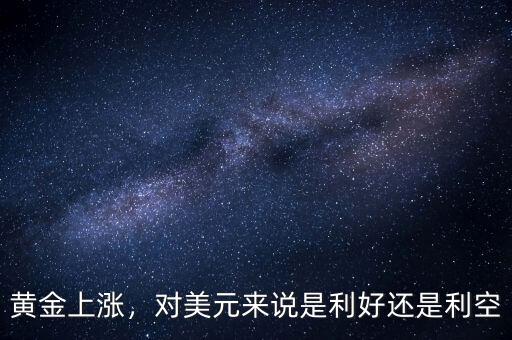 黃金上漲，對(duì)美元來(lái)說(shuō)是利好還是利空