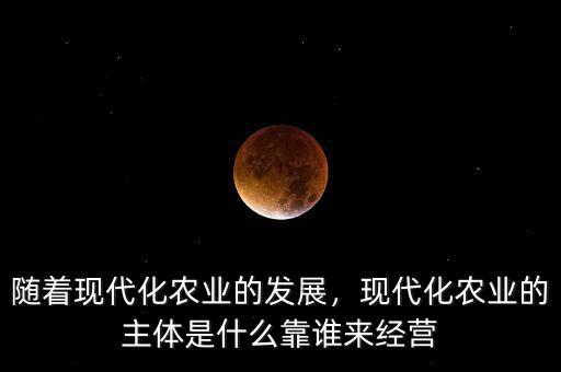 什么是新型農業現代化道路,現代化農業的主體是什么