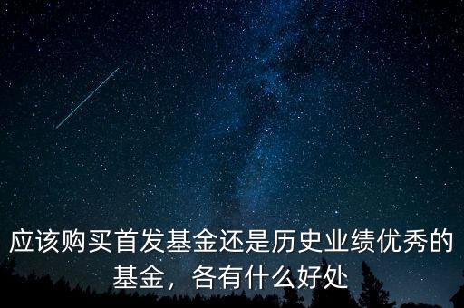 應該購買首發基金還是歷史業績優秀的基金，各有什么好處