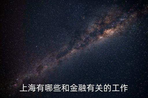 金融行業有什么工作,金融行業具體的工作是什么