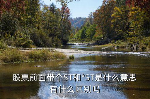 股票前面帶個ST和*ST是什么意思有什么區別嗎