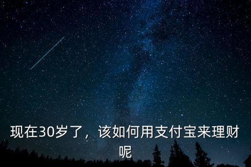 現(xiàn)在30歲了，該如何用支付寶來(lái)理財(cái)呢