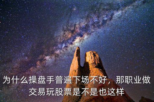 為什么操盤手普遍下場不好，那職業做交易玩股票是不是也這樣