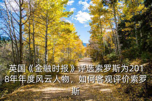 英國《金融時報》評選索羅斯為2018年年度風云人物，如何客觀評價索羅斯
