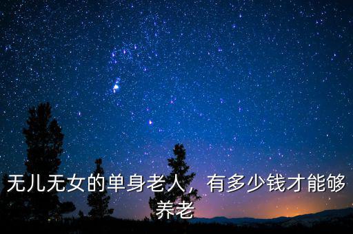 無兒無女的單身老人，有多少錢才能夠養老