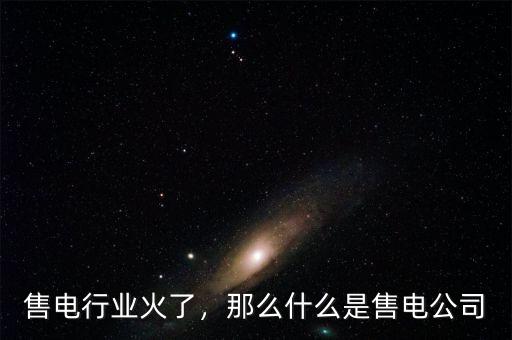 售電企業關心什么,那么什么是售電公司