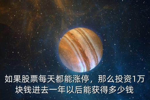 如果股票每天都能漲停，那么投資1萬塊錢進去一年以后能獲得多少錢