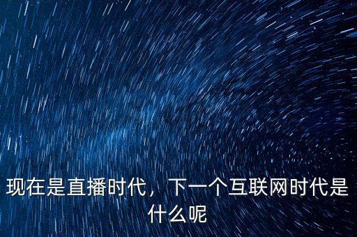互聯網時代什么時候播,下一個互聯網時代是什么呢