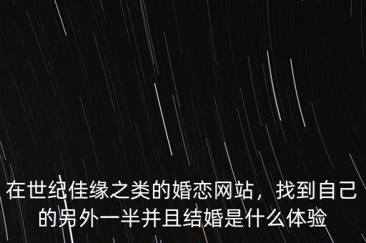 在世紀佳緣之類的婚戀網站，找到自己的另外一半并且結婚是什么體驗