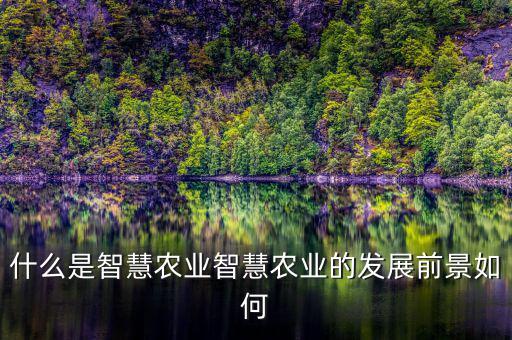 智慧農業原名是什么,什么是智慧農業