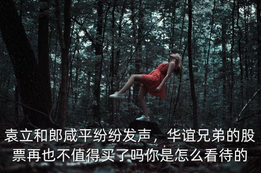 袁立和郎咸平紛紛發聲，華誼兄弟的股票再也不值得買了嗎你是怎么看待的