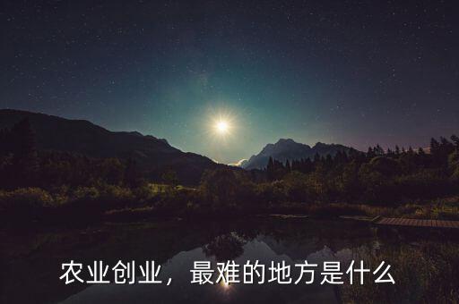 創業最難的是什么,最難的是什么