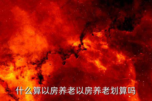 以房養老每月給多少錢,什么算以房養老