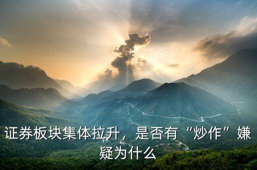 證券板塊集體拉升，是否有“炒作”嫌疑為什么