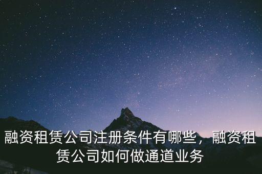 融資租賃公司注冊條件有哪些，融資租賃公司如何做通道業務