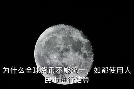 貨幣統一什么意思,為什么全球貨幣不能統一