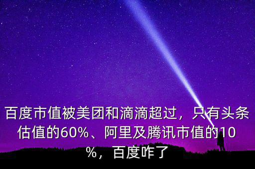 百度市值被美團和滴滴超過，只有頭條估值的60%、阿里及騰訊市值的10%，百度咋了
