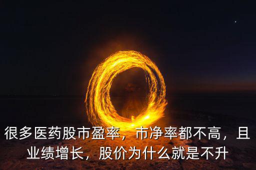 很多醫藥股市盈率，市凈率都不高，且業績增長，股價為什么就是不升