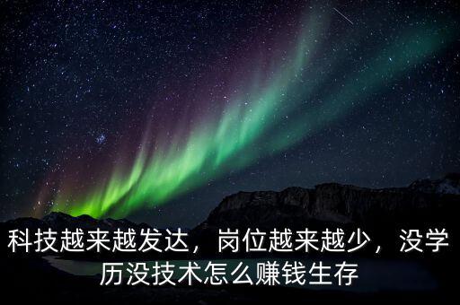 科技越來越發達，崗位越來越少，沒學歷沒技術怎么賺錢生存