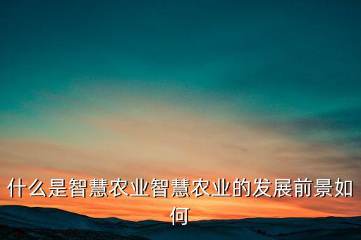 什么是智慧農業智慧農業的發展前景如何