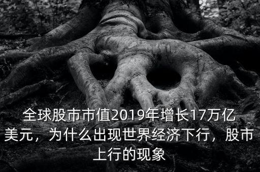 全球股市市值2019年增長17萬億美元，為什么出現(xiàn)世界經(jīng)濟下行，股市上行的現(xiàn)象
