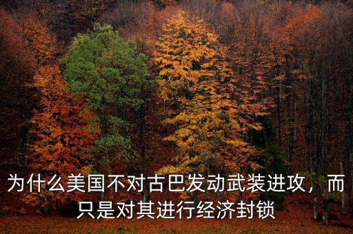 為什么美國不對古巴發動武裝進攻，而只是對其進行經濟封鎖