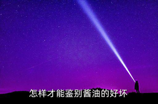 醬油怎么辨別優劣,怎么選購醬油