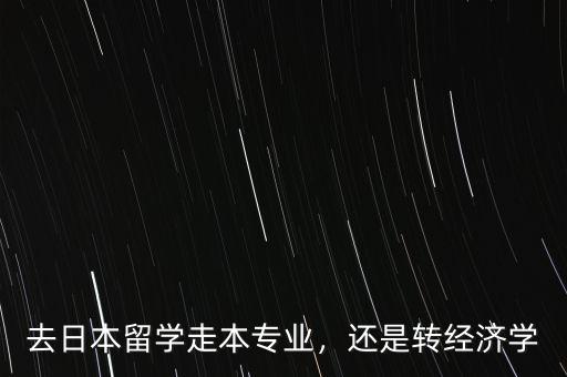 去日本留學(xué)走本專(zhuān)業(yè)，還是轉(zhuǎn)經(jīng)濟(jì)學(xué)