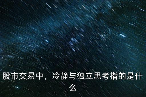 股市交易中，冷靜與獨(dú)立思考指的是什么