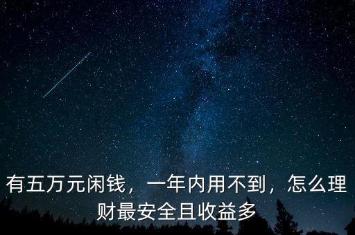 有五萬元閑錢，一年內用不到，怎么理財最安全且收益多