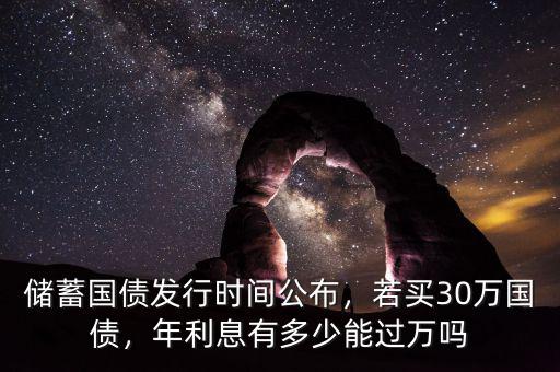 儲蓄國債發(fā)行時間公布，若買30萬國債，年利息有多少能過萬嗎