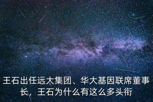 王石出任遠大集團、華大基因聯席董事長，王石為什么有這么多頭銜