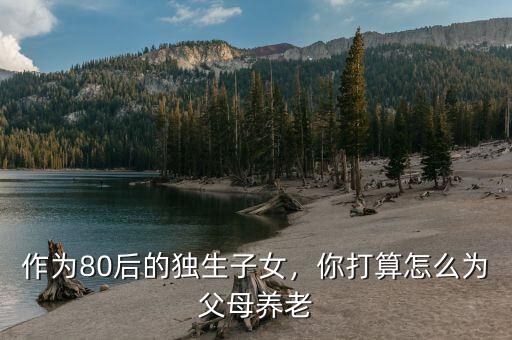 80后怎么布局父母養老,為父母的養老問題發愁