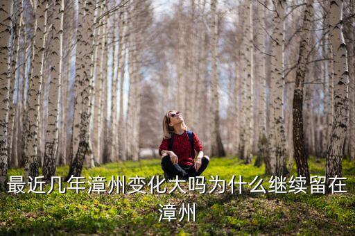 最近幾年漳州變化大嗎為什么繼續留在漳州
