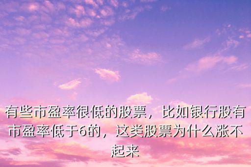 有些市盈率很低的股票，比如銀行股有市盈率低于6的，這類股票為什么漲不起來