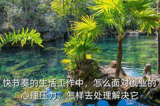 快節奏的生活工作中，怎么面對創業的心理壓力，怎樣去處理解決它