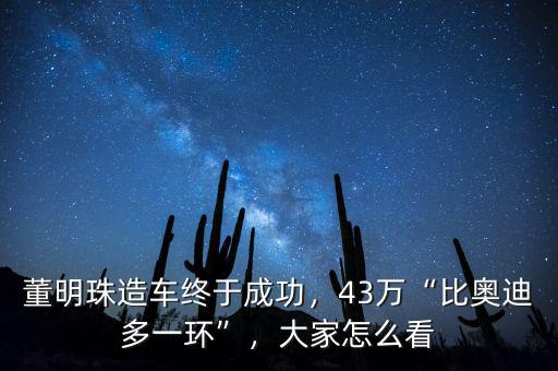 董明珠造車終于成功，43萬“比奧迪多一環”，大家怎么看