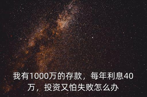 我有1000萬的存款，每年利息40萬，投資又怕失敗怎么辦