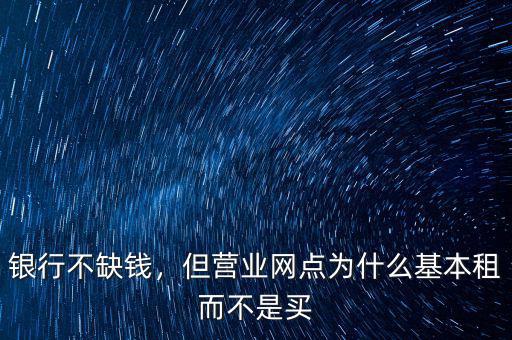 銀行不缺錢，但營業網點為什么基本租而不是買