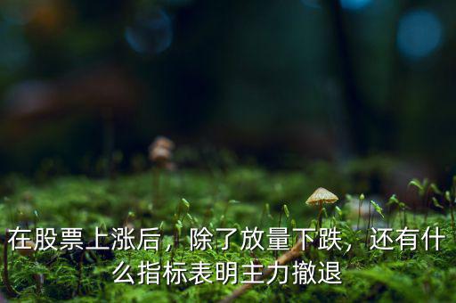 在股票上漲后，除了放量下跌，還有什么指標表明主力撤退