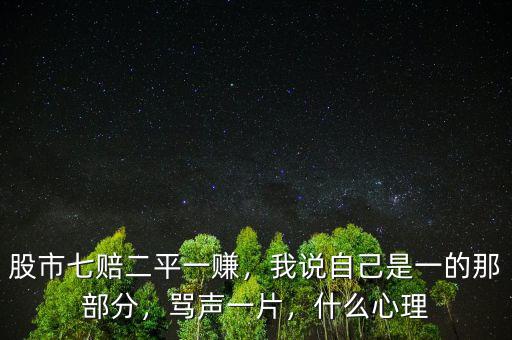 股市七賠二平一賺，我說自己是一的那部分，罵聲一片，什么心理