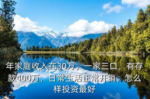 年家庭收入在30萬，一家三口，有存款400萬，日常生活正常開銷，怎么樣投資最好